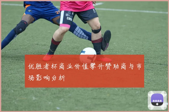 优胜者杯商业价值攀升赞助商与市场影响分析
