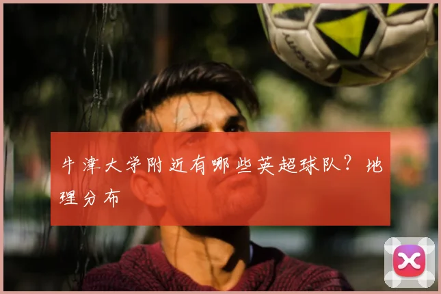 牛津大学附近有哪些英超球队？地理分布